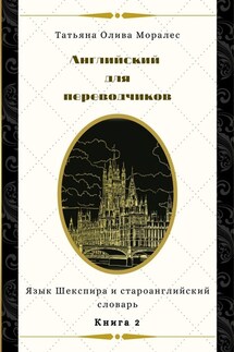 Английский для переводчиков. Книга 2. Язык Шекспира и староанглийский словарь - Татьяна Олива Моралес