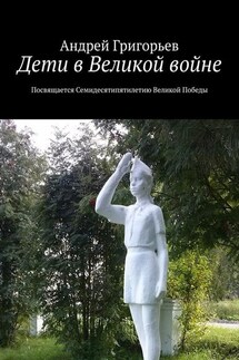 Дети в Великой войне. Посвящается семидесятипятилетию Великой Победы - Андрей Григорьев