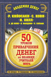 50 уроков привлечения денег от великих учителей мира. Р. Кийосаки, С. Кови, Н. Хилл, Э. де Боно, О. Мандино, Х. Сильва - Олег Серапионов, Лариса Андреевна Базарова