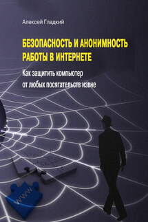 Безопасность и анонимность работы в Интернете. Как защитить компьютер от любых посягательств извне - Алексей Гладкий