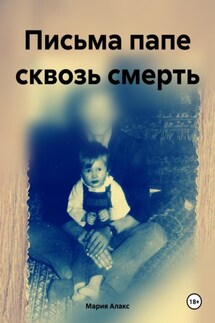 Письма папе сквозь смерть - Мария Алакс