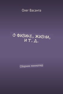 О физике, жизни, и т. д. Сборник миниатюр - Олег Васанта