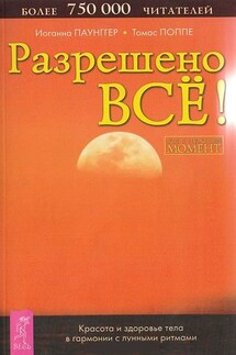 Разрешено всё! Красота и здоровье тела в гармонии с лунными ритмами - Иоганна Паунггер, Томас Поппе