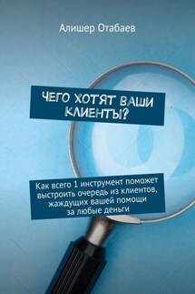 Чего хотят ваши клиенты? Как всего 1 инструмент поможет выстроить очередь из клиентов, жаждущих вашей помощи за любые деньги - Алишер Отабаев