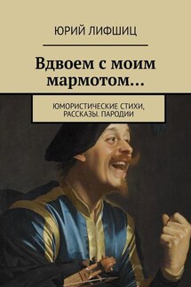 Вдвоем с моим мармотом… Юмористические стихи, рассказы. Пародии - Юрий Лифшиц