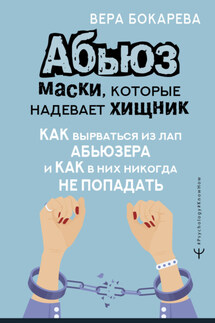 Абьюз: маски, которые надевает хищник. Как вырваться из лап абьюзера и как в них никогда не попадать - Вера Бокарева