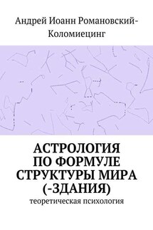 Астрология по формуле структуры мира (-здания). Теоретическая психология - Андрей Романовский-Коломиецинг