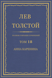 Полное собрание сочинений. Том 18. Анна Каренина - Лев Толстой