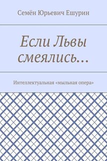 Если Львы смеялись… Интеллектуальная «мыльная опера» - Семён Ешурин