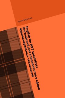 English for AVT specialists. Английский для специалистов в сфере аудиовизуальных технологий. Сборник текстов и упражнений по английскому языку - Ирина Борисова