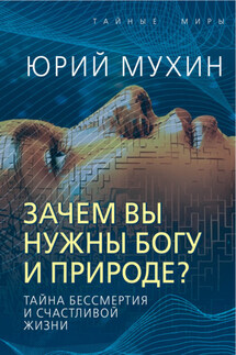 Зачем вы нужны Богу и природе? Тайна бессмертия и счастливой жизни - Юрий Мухин