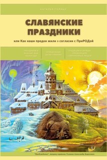 Славянские праздники. Или как наши предки жили в согласии с ПриРОДой - Наталья Солнце