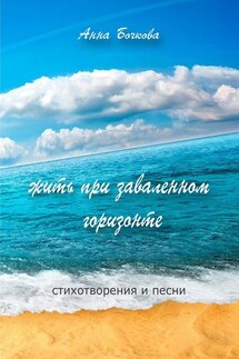 жить при заваленном горизонте. Стихотворения и песни - Анна Бочкова