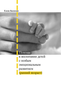 Помощь в воспитании детей с особым эмоциональным развитием (ранний возраст) - Елена Баенская