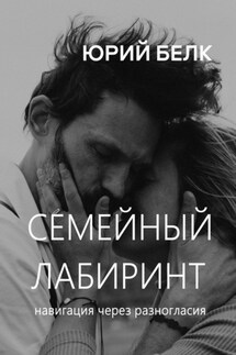 Семейный лабиринт: Навигация через разногласия - Юрий Белк