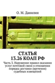 Статья 13.26 КоАП РФ. Часть 3. Нарушение правил оказания услуг почтовой связи в отношении порядка доставки (вручения) судебных извещений - О. Данилин
