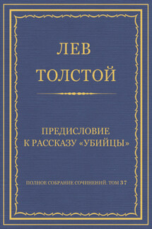Полное собрание сочинений. Том 37. Произведения 1906–1910 гг. Предисловие к рассказу «Убийцы» - Лев Толстой