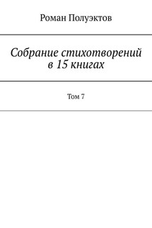 Собрание стихотворений в 15 книгах. Том 7 - Роман Полуэктов