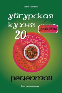 Уйгурская кухня: 20 знаковых рецептов - Евгения Сихимбаева