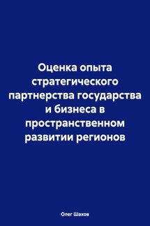Оценка опыта стратегического партнерства государства и бизнеса в пространственном развитии регионов - Олег Шахов