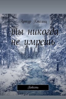 Ты никогда не умрешь. Повесть - Артур Ктеянц