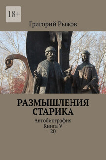 Размышления старика. Автобиография. Книга V 20 - Григорий Рыжов