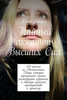 Тайный аккаунт Высших Сил. 124 письма из Ментального Мира, которые прочитают многие, расшифруют избранные и единицы изменят пространство к лучшему - Юлия Ванина
