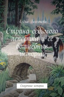 Страна седьмого лепестка и её волшебные истории - Алёна Бессонова
