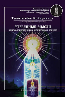 Утерянные мысли. Часть 1. Книга о единстве миров: физического и тонкого - Тынчтыкбек Койчуманов