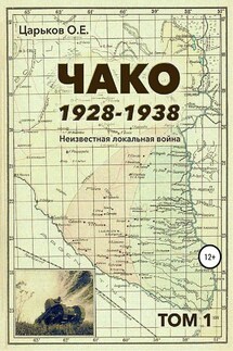 Чако, 1928-1938. Неизвестная локальная война. Том I - Олег Царьков