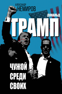 Дональд Трамп. Чужой среди своих - Александр Немиров
