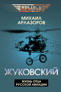 Жуковский. Жизнь отца русской авиации - Михаил Арлазоров