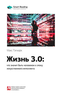 Ключевые идеи книги: Жизнь 3.0: что значит быть человеком в эпоху искусственного интеллекта. Макс Тегмарк - Smart Reading