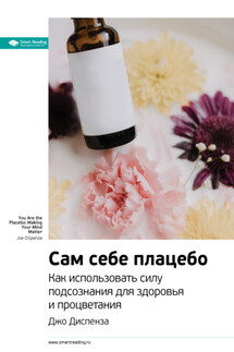Ключевые идеи книги: Сам себе плацебо. Как использовать силу подсознания для здоровья и процветания. Джо Диспенза - Smart Reading