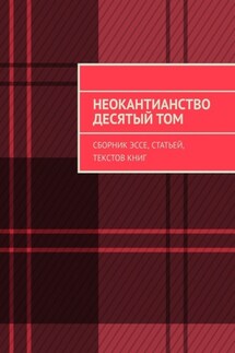 Неокантианство. Десятый том. Сборник эссе, статей, текстов книг - Валерий Антонов