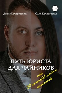 Путь юриста для чайников, или 20 способов найти клиентов - Денис Кочаровский, Юлия Кочаровская