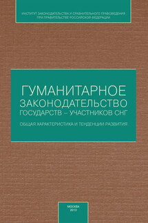 Гуманитарное законодательство государств – участников СНГ: общая характеристика и тенденции развития - Коллектив авторов