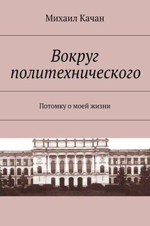 Вокруг политехнического. Потомку о моей жизни - Михаил Качан