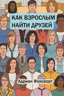 Как взрослым найти друзей - Адриан Фоксворт