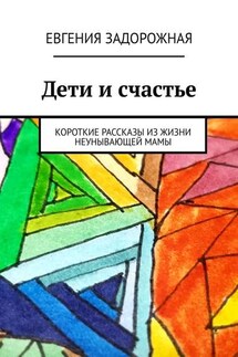 Дети и счастье. Короткие рассказы из жизни неунывающей мамы - Евгения Задорожная