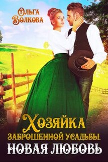 Хозяйка заброшенной усадьбы. Новая любовь - Ольга Волкова