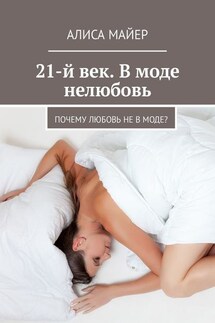 21-й век. В моде нелюбовь. Почему любовь не в моде? - Алиса Майер