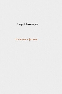 Иллюзии и фетиши - Андрей Тихомиров