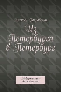 Из Петербурга в Петербург. Неформальные воспоминания - Алексей Покровский