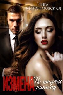 Измена. Не отдам никому - Инга Максимовская