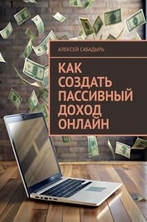 Как создать пассивный доход онлайн - Алексей Сабадырь