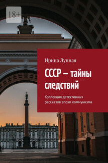 СССР – тайны следствий. Коллекция детективных рассказов эпохи коммунизма - Ирина Лунная