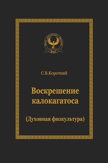 Воскрешение калокагатоса. Духовная физкультура - Сергей Короткий