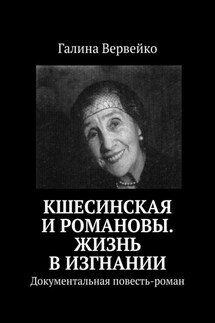 Кшесинская и Романовы. Жизнь в изгнании. Документальная повесть-роман - Галина Вервейко
