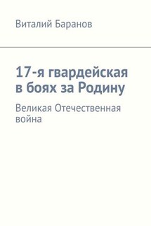 17-я гвардейская в боях за Родину. Великая Отечественная война - Виталий Баранов